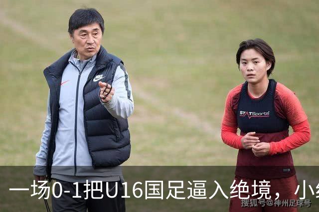一场0-1把U16国足逼入绝境，小组出线告急，张耀坤再度被喊“下课”