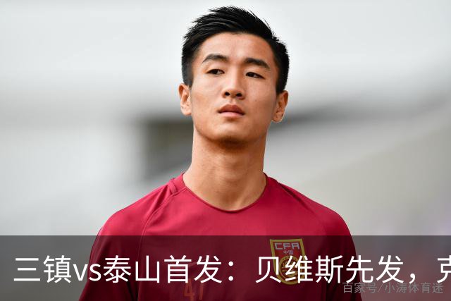 三镇vs泰山首发：贝维斯先发，克雷桑、陈蒲、彭啸、依木兰出战