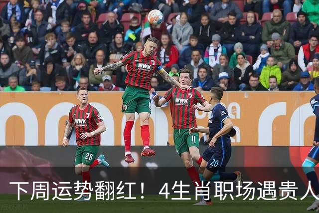 下周运势翻红！4生肖职场遇贵人，好事主动找上门，有你吗？