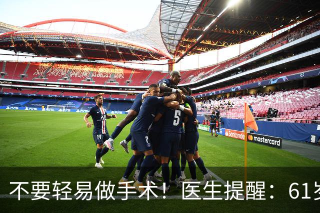 不要轻易做手术！医生提醒：61岁后，这5类手术可尽量避免