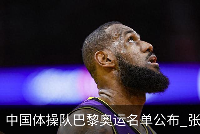 中国体操队巴黎奥运名单公布 张博恒将演奥运首秀