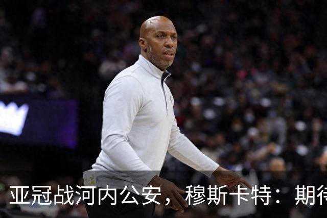 亚冠战河内公安，穆斯卡特：期待在主场球迷面前踢出应有表现