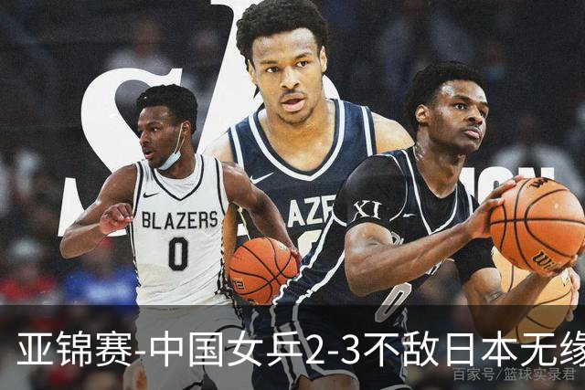 亚锦赛-中国女乒2-3不敌日本无缘卫冕 日本女乒近5届夺3冠