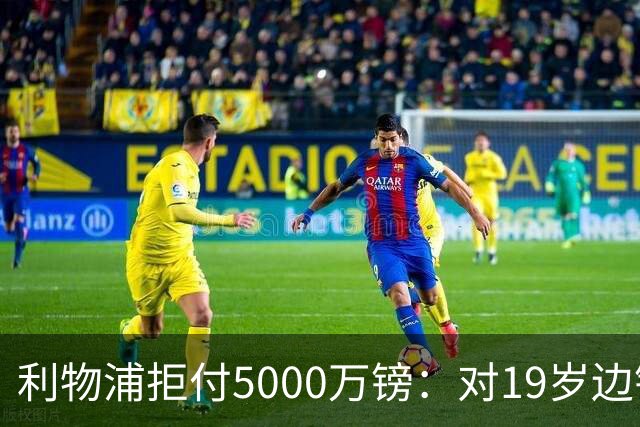 利物浦拒付5000万镑：对19岁边锋只是“极度欣赏”