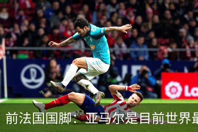 前法国国脚：亚马尔是目前世界最佳球员，但我会把金球奖给姆巴佩