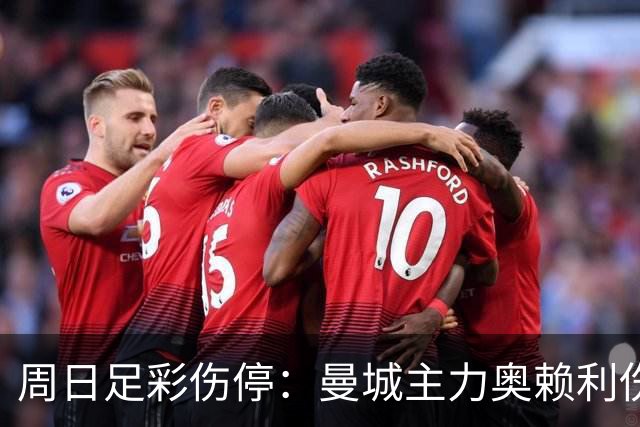 周日足彩伤停：曼城主力奥赖利伤缺 尤文陷伤病潮