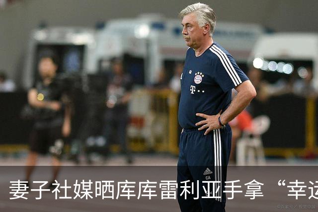 妻子社媒晒库库雷利亚手拿“幸运睡衣”照片：只有皇马人才懂
