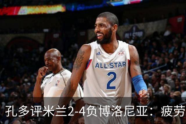 孔多评米兰2-4负博洛尼亚：疲劳+变阵失误酿败局