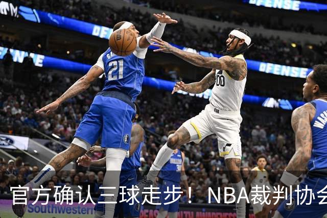 官方确认三球走步！NBA裁判协会：他收球之后一共走了四步