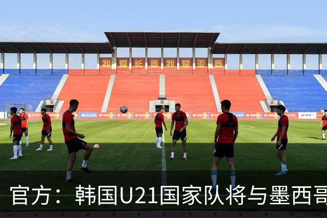 官方：韩国U21国家队将与墨西哥U21进行两场热身赛