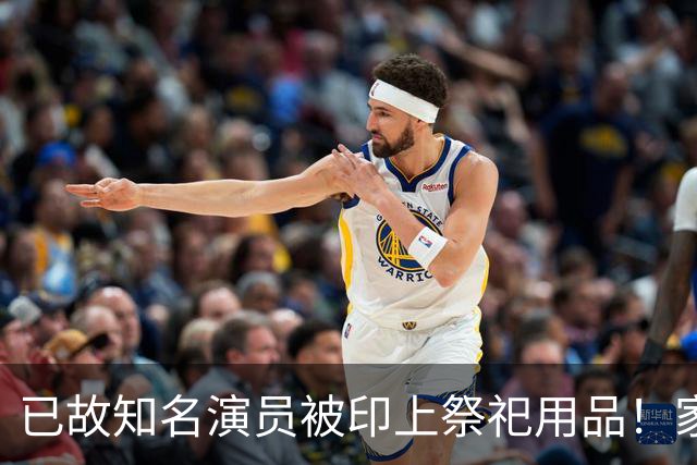 已故知名演员被印上祭祀用品！家属愤怒发声