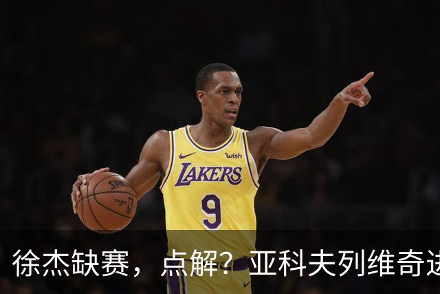 徐杰缺赛，点解？亚科夫列维奇进行了解答！