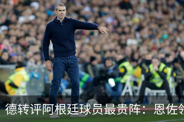 德转评阿根廷球员最贵阵：恩佐领衔，小蜘蛛、帕斯在列