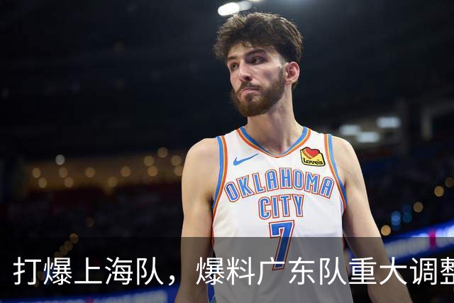 打爆上海队，爆料广东队重大调整，徐杰面临再被弃用，洋帅太离谱