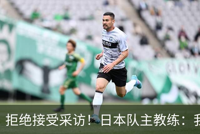 拒绝接受采访！日本队主教练：我也管不了松岛辉空