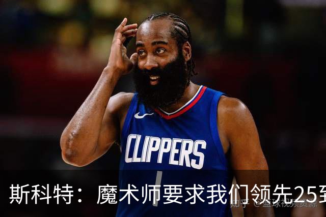 斯科特：魔术师要求我们领先25到30分，第四节好坐板凳冰敷膝盖