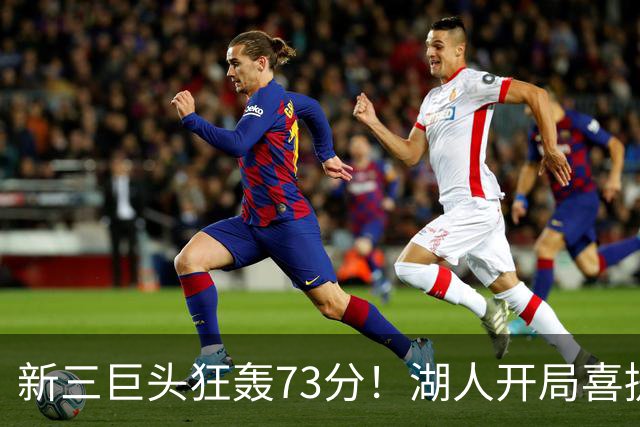 新三巨头狂轰73分！湖人开局喜提2连胜，东契奇11次失误创新高