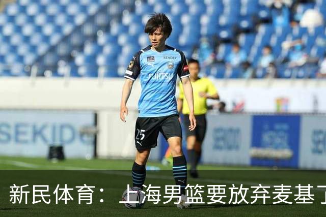 新民体育：上海男篮要放弃麦基了？
