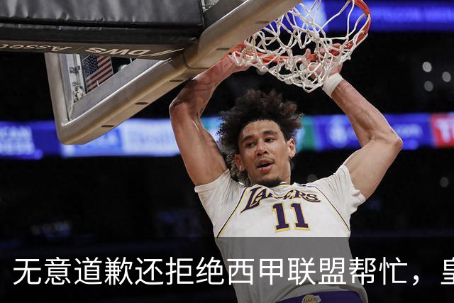 无意道歉还拒绝西甲联盟帮忙，皇马高层底气十足，想看特巴斯如何收场