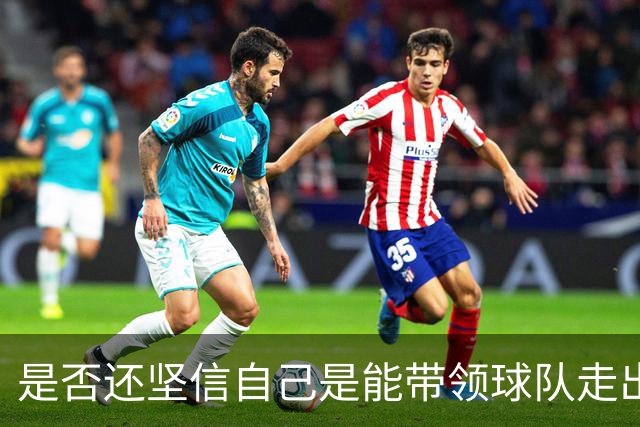 是否还坚信自己是能带领球队走出困境的人？卡里克：100%确定