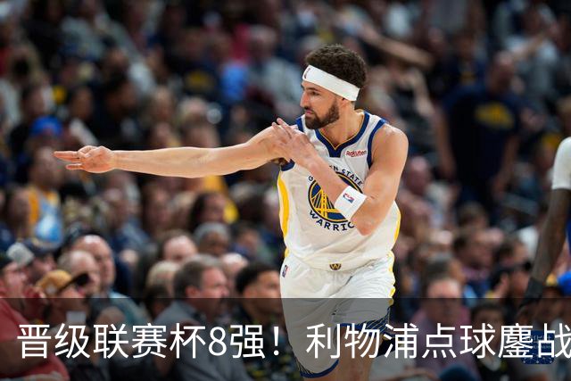 晋级联赛杯8强！利物浦点球鏖战8轮胜切尔西 福法纳失点+手球送点