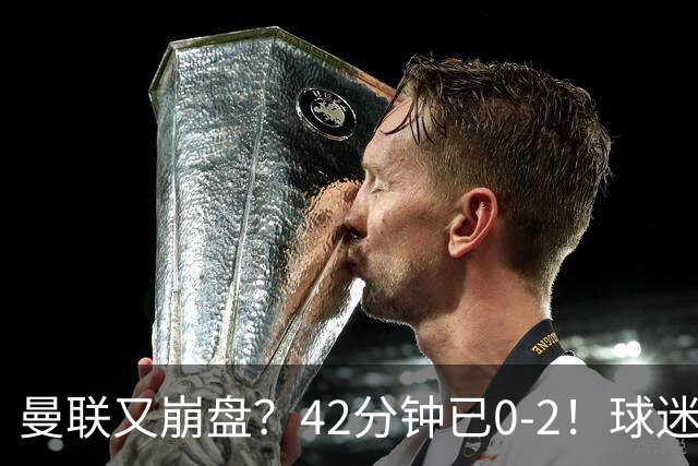 曼联又崩盘？42分钟已0-2！球迷失望集体退场 45岁卡里克脸色难看