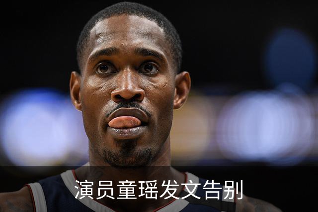 演员童瑶发文告别