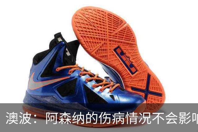 澳波：阿森纳的伤病情况不会影响我们的排兵布阵