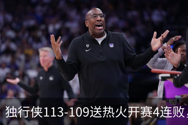 独行侠113-109送热火开赛4连败，弗拉格29+6+11，字母空砍29+15+11