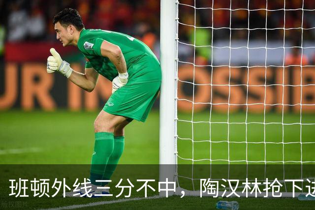 班顿外线三分不中，陶汉林抢下进攻篮板补篮命中
