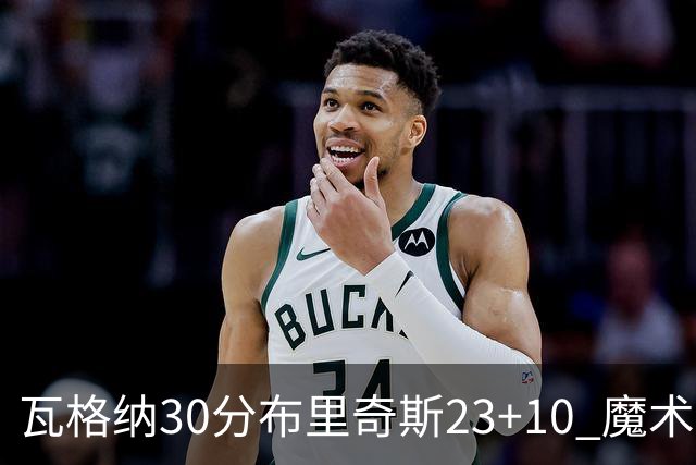 瓦格纳30分布里奇斯23+10 魔术擒黄蜂取7连胜
