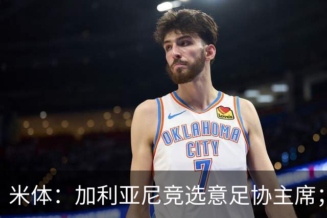 米体：加利亚尼竞选意足协主席；米兰双雄亚特兰大不满马拉戈