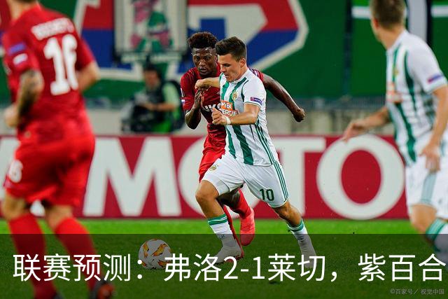 联赛预测：弗洛2-1莱切，紫百合2-1-2-2亚特兰大，埃弗顿1-2纽卡