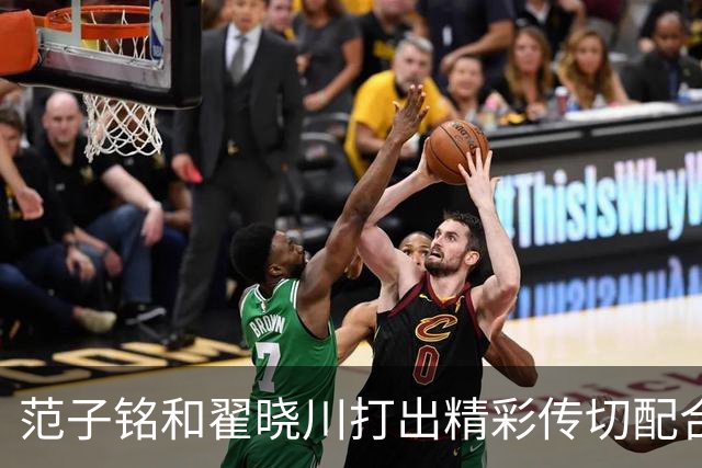 范子铭和翟晓川打出精彩传切配合，北京领先广州48分