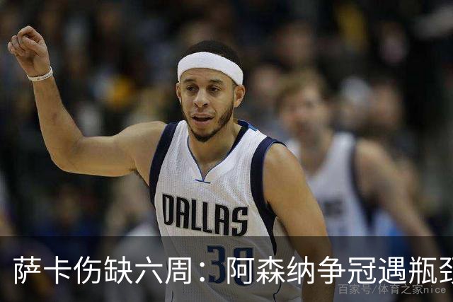 萨卡伤缺六周：阿森纳争冠遇瓶颈，阿特塔战术面临重大考验