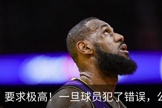 要求极高！一旦球员犯了错误，公牛主教练就会让他下场冷静一会儿