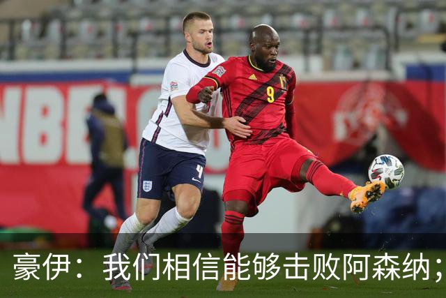 豪伊：我们相信能够击败阿森纳；罚点球前早已选好角度