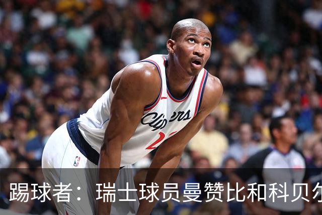 踢球者：瑞士球员曼赞比和科贝尔在科帕奖和雅辛奖双双垫底