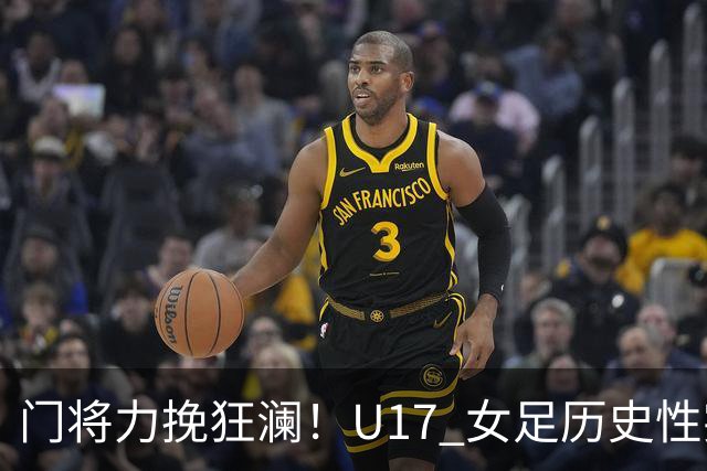 门将力挽狂澜！U17 女足历史性突破，下一轮将直面巴西