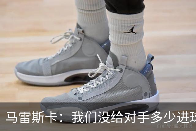 马雷斯卡：我们没给对手多少进球机会；防守表现并不让我担忧