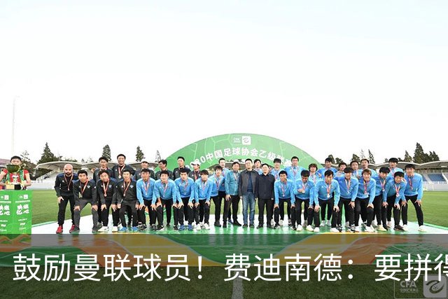 鼓励曼联球员！费迪南德：要拼得像踢最后一场比赛 团结才能赢球