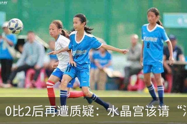 0比2后再遭质疑：水晶宫该请“消防员”还是继续找哲学家？