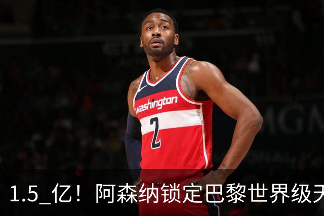 1.5 亿！阿森纳锁定巴黎世界级天才！亨利盛赞 “拦不住”