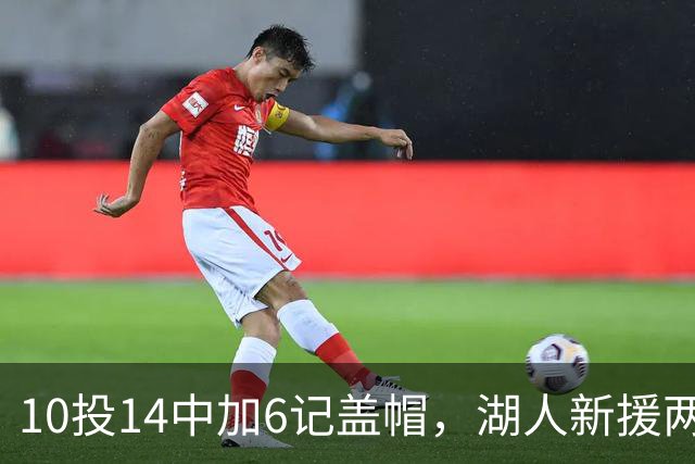 10投14中加6记盖帽，湖人新援两场打服洛城