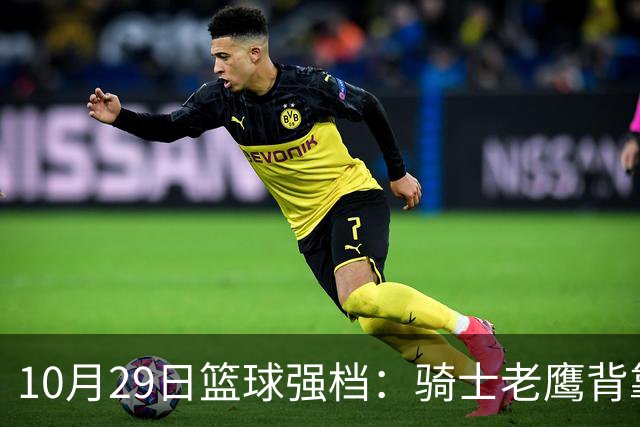 10月29日篮球强档：骑士老鹰背靠背对决