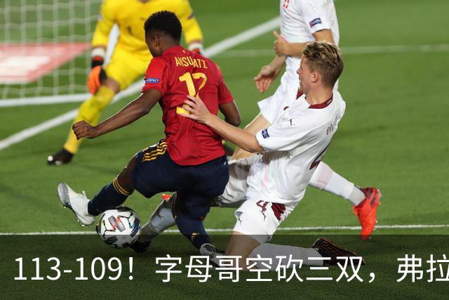 113-109！字母哥空砍三双，弗拉格29分11助，独行侠送热火4连败