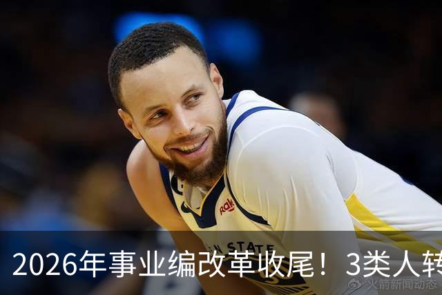2026年事业编改革收尾！3类人转公务员，4类人转合同工或取消岗位