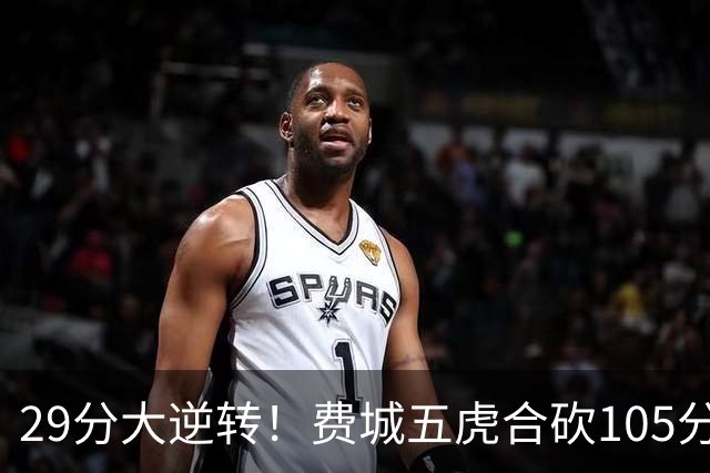 29分大逆转！费城五虎合砍105分，詹姆斯得分不足20