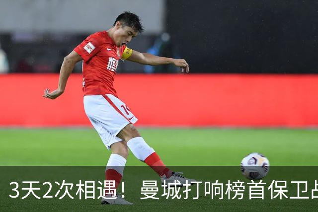 3天2次相遇！曼城打响榜首保卫战：哈兰德冲击英超8连斩
