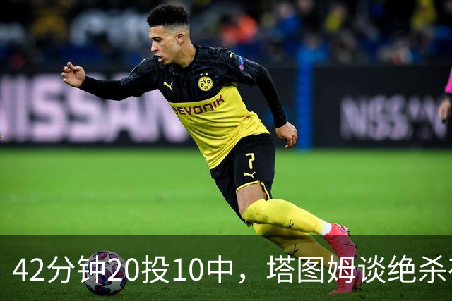 42分钟20投10中，塔图姆谈绝杀夜：关键不在结果